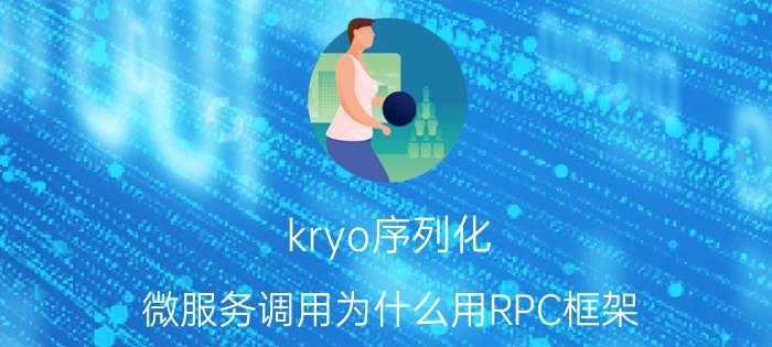 kryo序列化 微服务调用为什么用RPC框架，http不更简单吗？